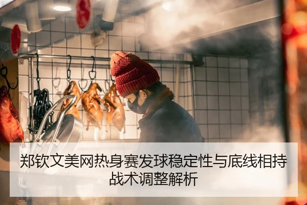 郑钦文美网热身赛发球稳定性与底线相持战术调整解析