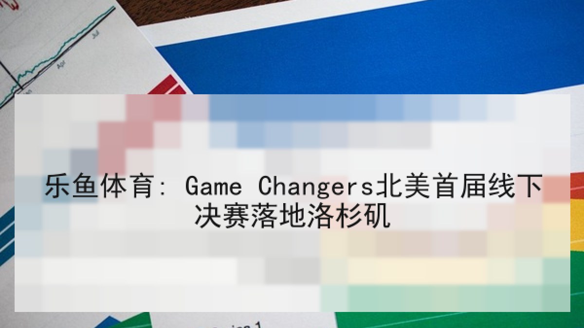乐鱼体育: Game Changers北美首届线下决赛落地洛杉矶