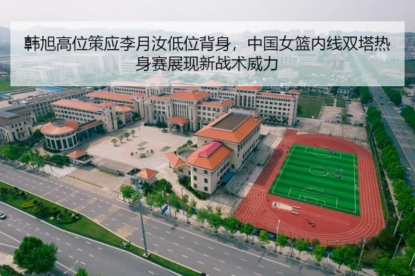 韩旭高位策应李月汝低位背身，中国女篮内线双塔热身赛展现新战术威力