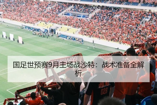 国足世预赛9月主场战沙特：战术准备全解析