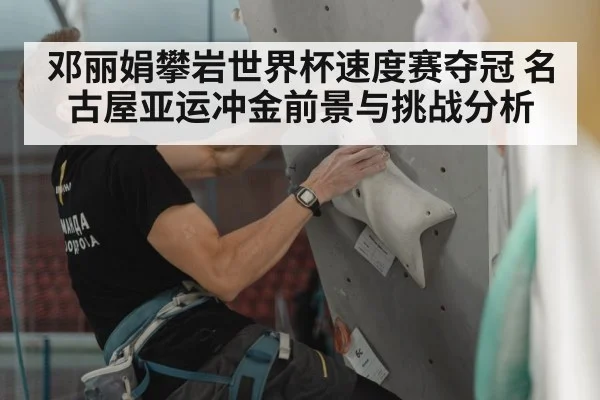 邓丽娟攀岩世界杯速度赛夺冠 名古屋亚运冲金前景与挑战分析