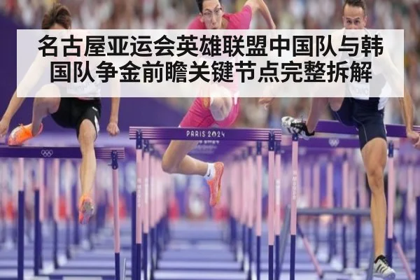 名古屋亚运会英雄联盟中国队与韩国队争金前瞻关键节点完整拆解