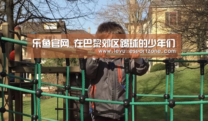 乐鱼官网_在巴黎郊区踢球的少年们