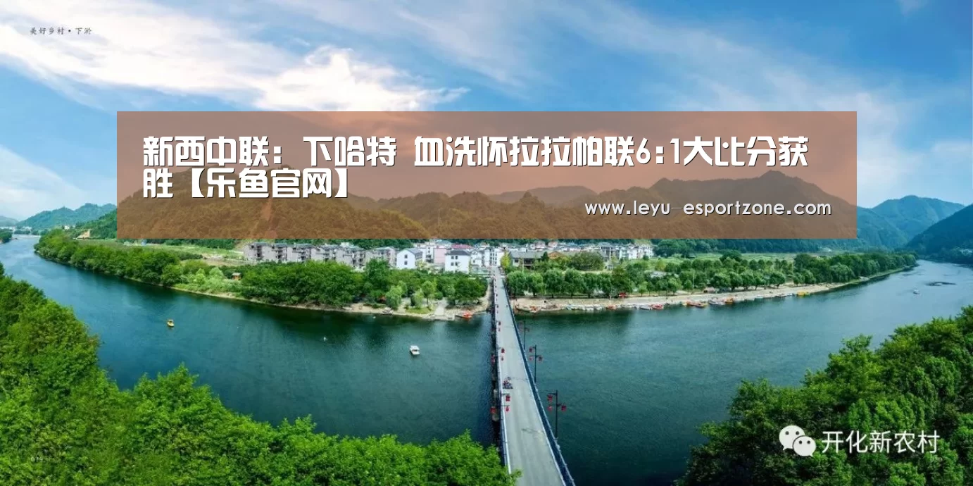 新西中联: 下哈特 血洗怀拉拉帕联6:1大比分获胜【乐鱼官网】(图1) 乐鱼热门赛事
